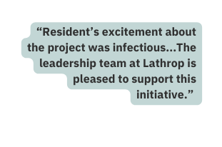 Resident s excitement about the project was infectious The leadership team at Lathrop is pleased to support this initiative