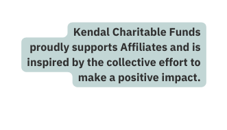 Kendal Charitable Funds proudly supports Affiliates and is inspired by the collective effort to make a positive impact